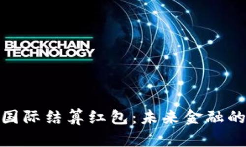 数字货币国际结算红包：未来金融的革新之道